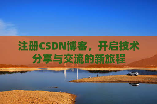注册CSDN博客,开启技术分享与交流的新旅程